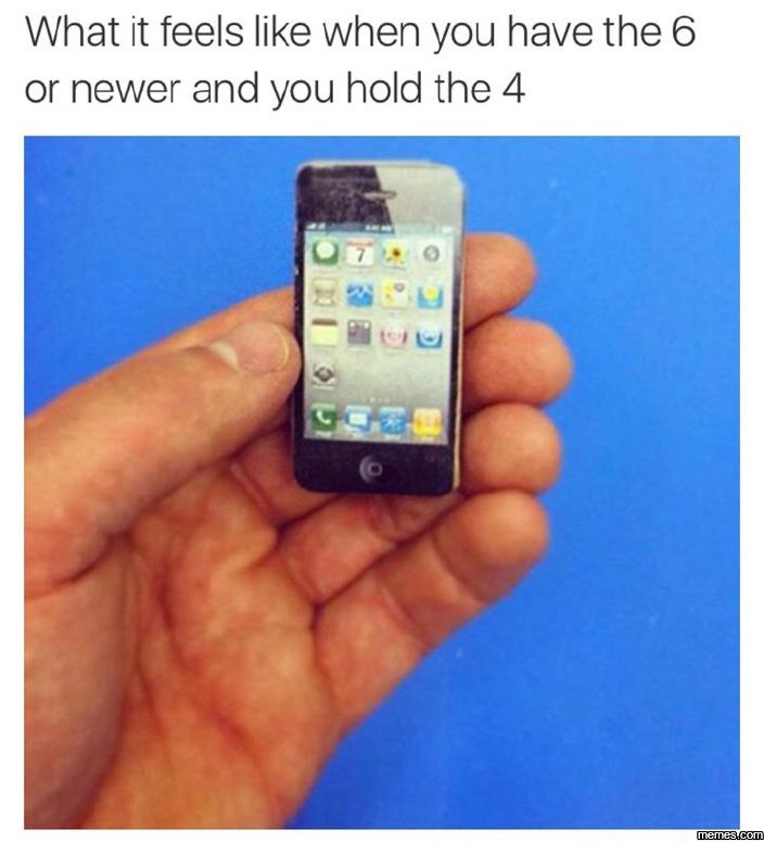 What it feels like when you have the 6 or newer and you hold the 4