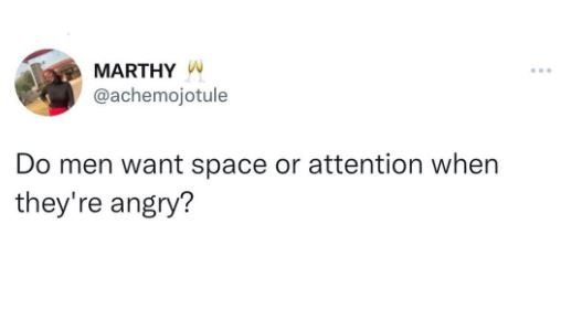 Marthy achemojotule do men want space or attention when they're angry?