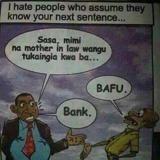 Hate people who assume they know your next sentence sasa, mimi na mother in taw