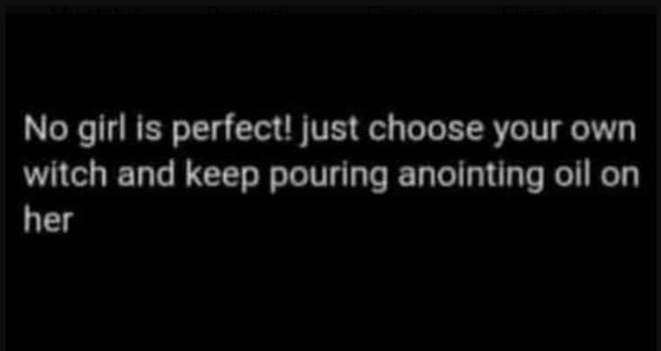 No girl is perfect! just choose your own witch and keep pouring anointing oil on