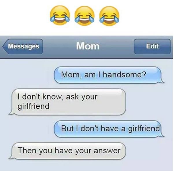 Messages mom edit mom, am handsome? idon't know ask your girlfriend but don't ha