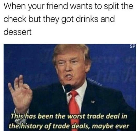 When your friend wants to split the check but they got drinks and dessert sp thi