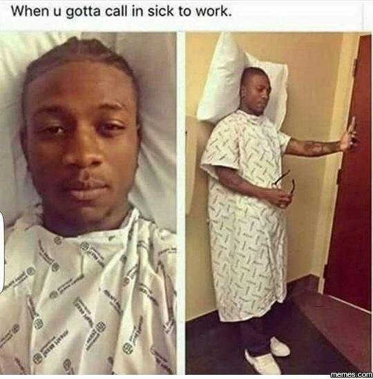When u gotta call in sick to work.
