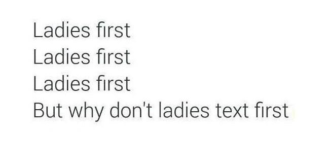 Ladies first ladies first ladies first but why don't ladies text first