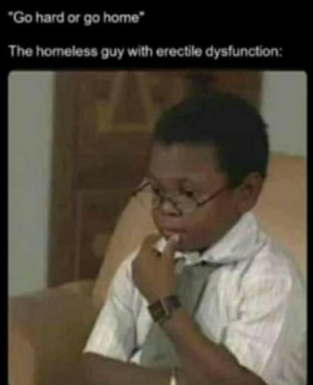 Gohard or go home the homeless quy wilh erectile dyslunction