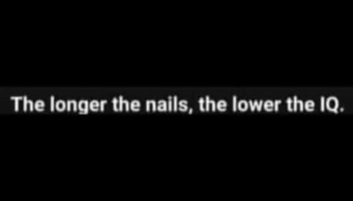 The longer the nails, the lower the iq.