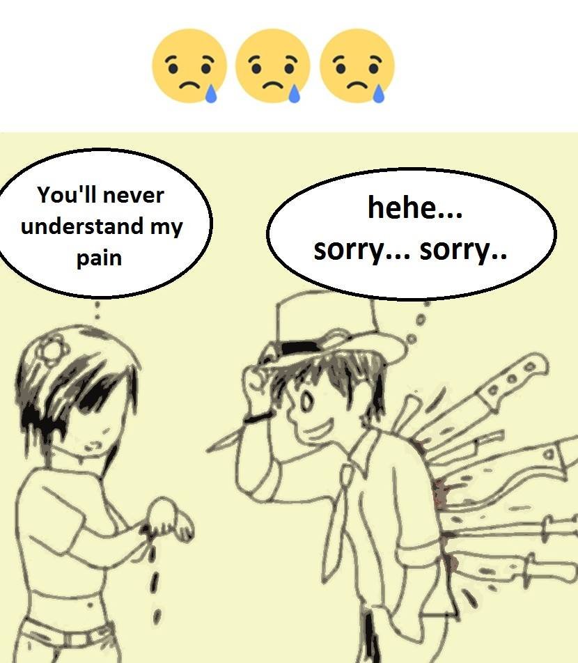 You'll never understand my pain hehe.. sorry... sorry..