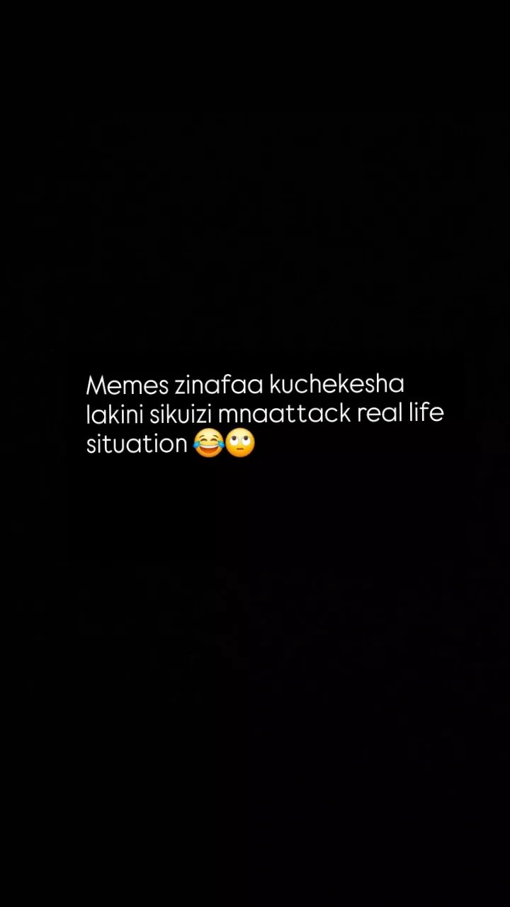 Memes zinafaa kuchekesha lakini sikuizi mnaattack real life situation