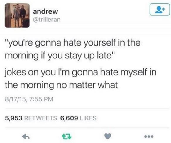 Andrew trilleran you're gonna hate yourself in the morning if you stay up late j
