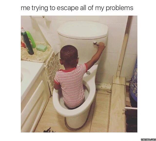 Me trying to escape all of my problems memer