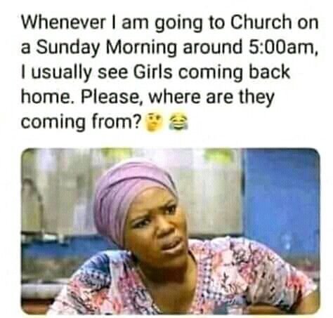 Whenever am going to church on a sunday morning around 5ooam, usually see girls
