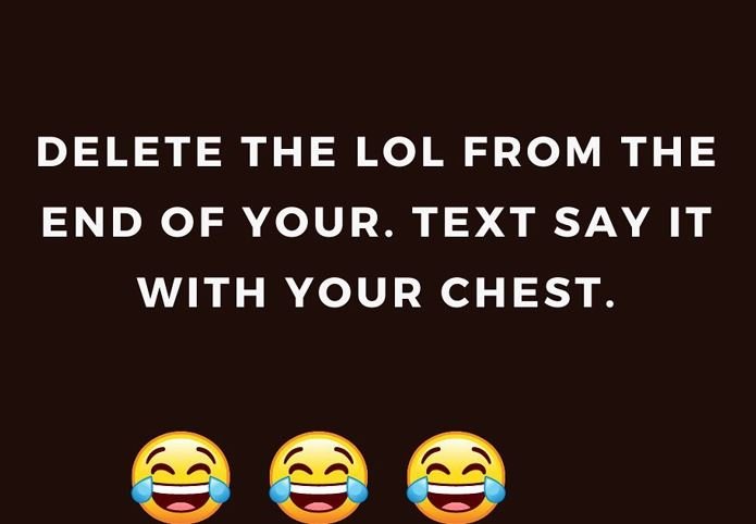 Delete the lol from the end of your_ text say it with your chest.