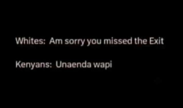 Whites am sorry you missed the exit kenyans unaenda wapi