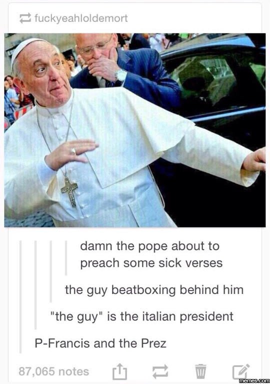 Fuckyeahloldemort damn the pope about to preach some sick verses the guy beatbox