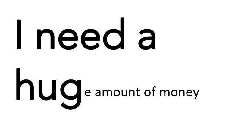Need a hug amount of money