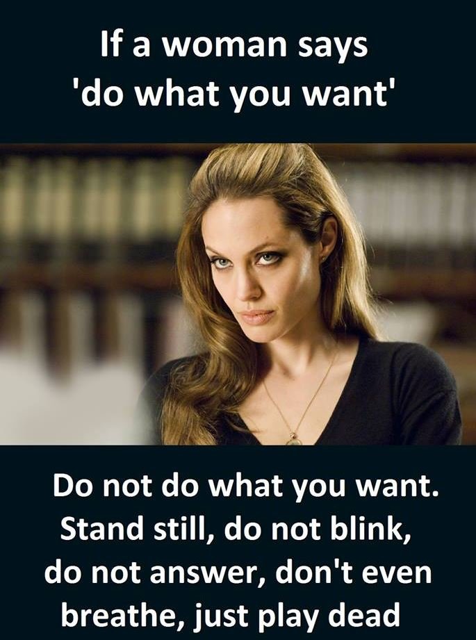 If a woman says 'do what you want' do not do what you want. stand still, do not