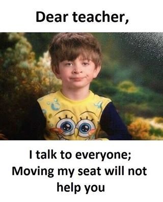 Dear teacher, talk to everyone moving my seat will not help you
