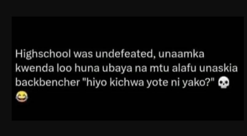 Highschool was undefeated, unaamka kwenda loo huna ubaya na mtu alafu unaskia ba