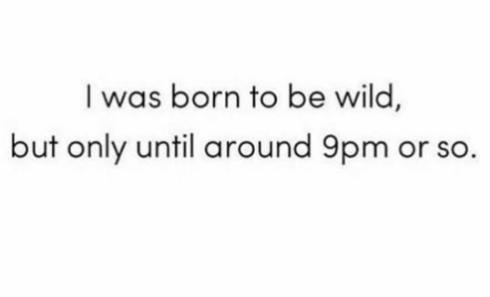 Was born to be wild, but only until around 9pm or so