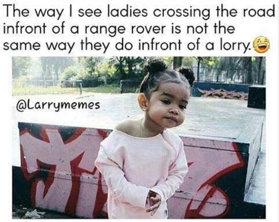 The way see ladies crossing the road infront of a range rover is not the same wa