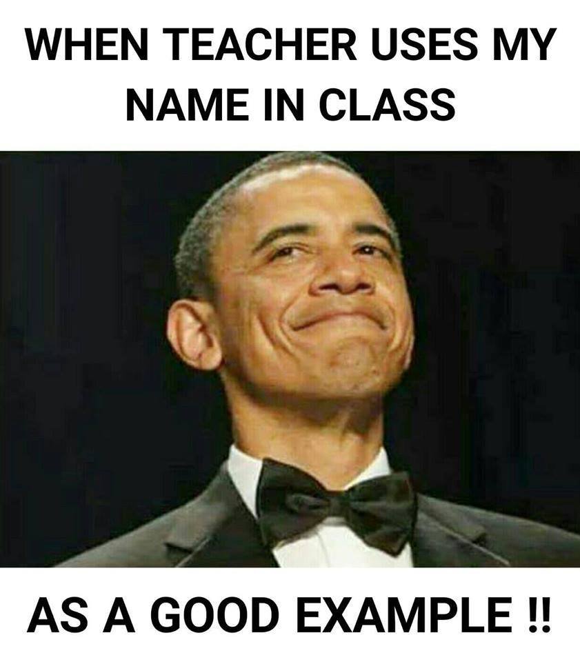 When teacher uses my name in class as a good example !
