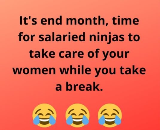 It's end month, time for salaried ninjas to take care of your women while you ta