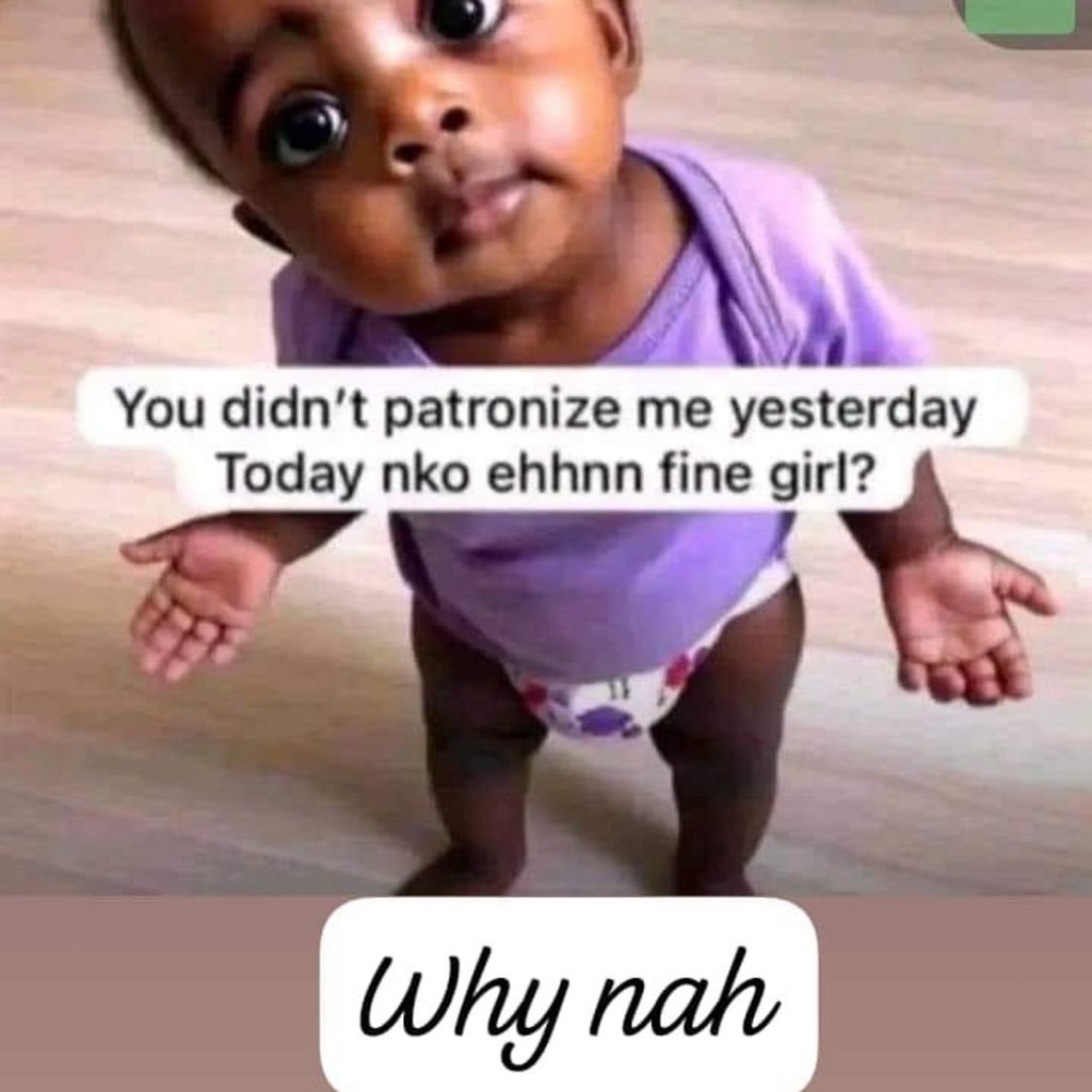 You didn't patronize me yesterday today nko ehhnn fine girl? why nah