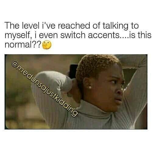 The level i've reached of talking to myself even switch accents.. is this normal