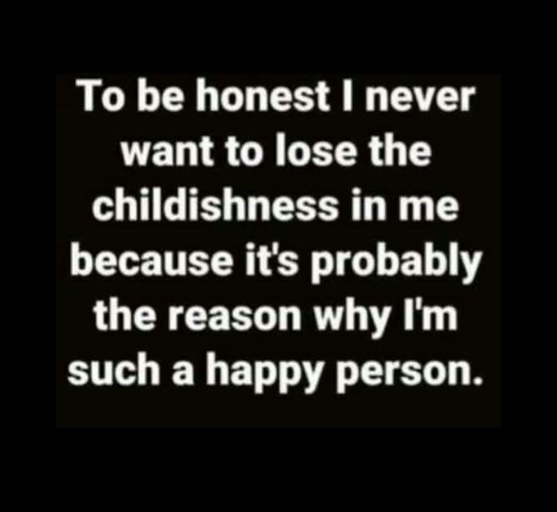 To be honest never want to lose the childishness in me because its probably the
