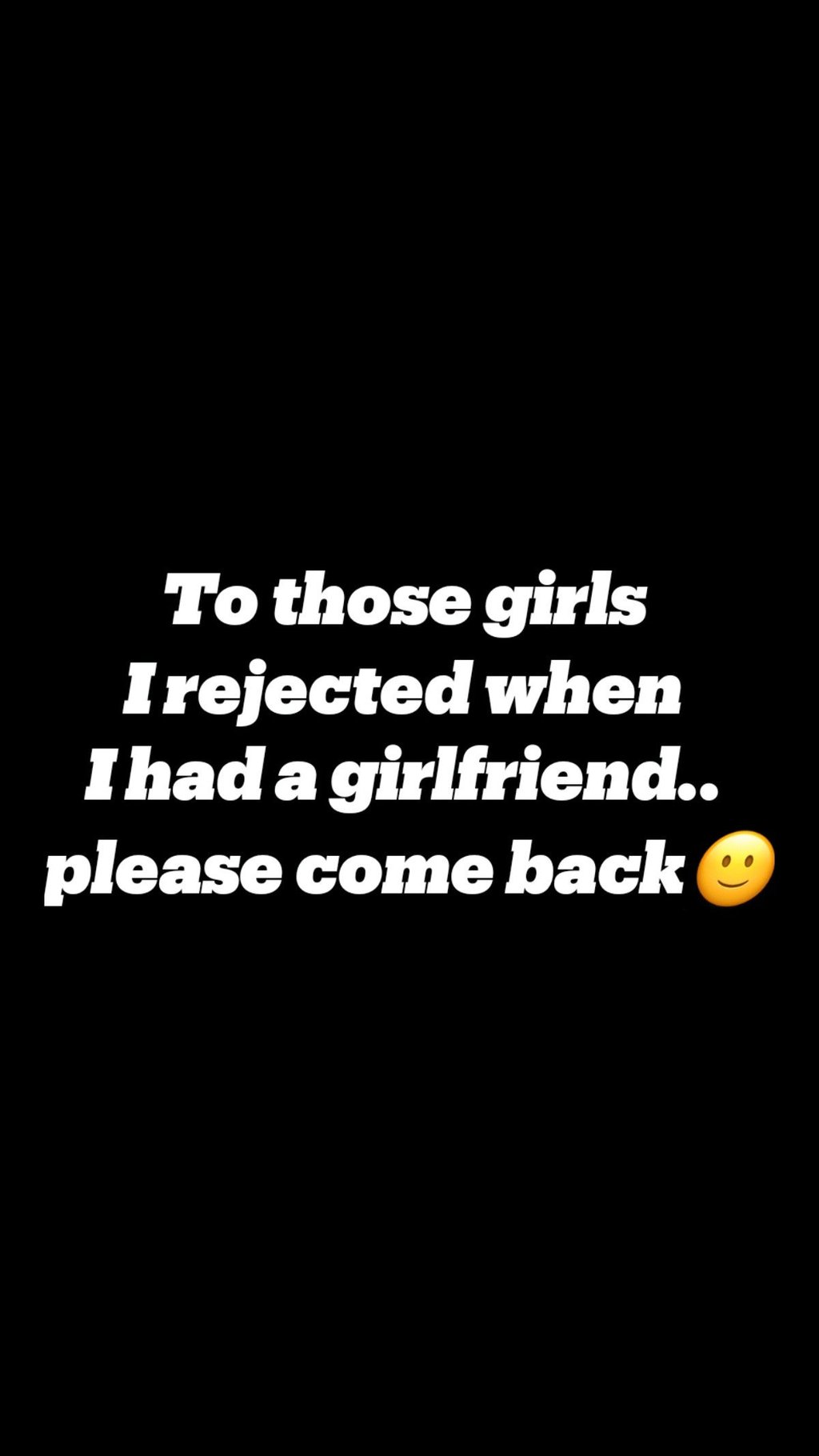 Tothose girls irejected when ihadagirlfriend. please come back