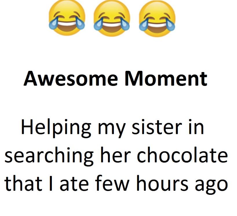Awesome moment helping my sister in searching her chocolate that ate few hours a