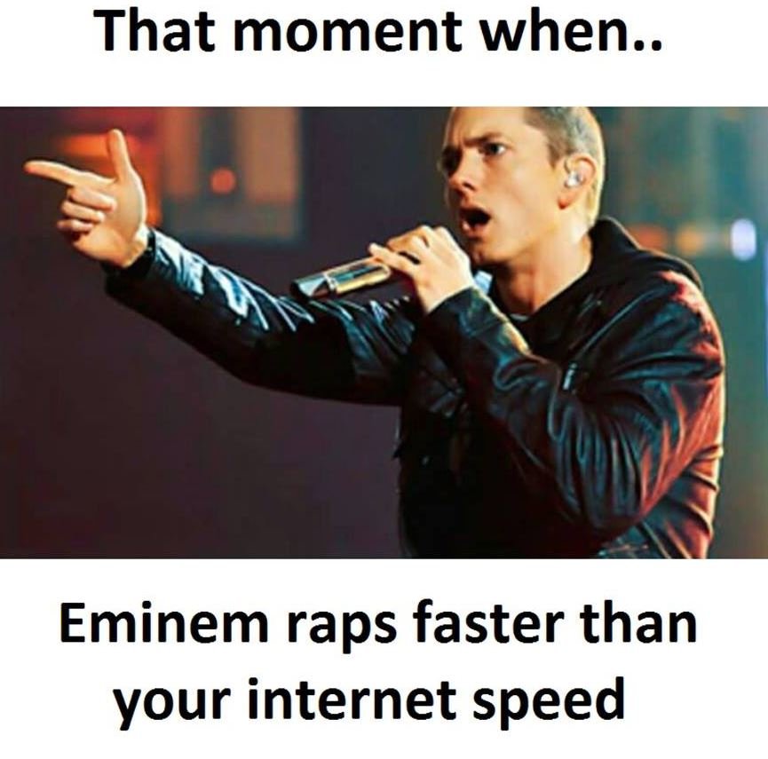 That moment when.. eminem raps faster than your internet speed