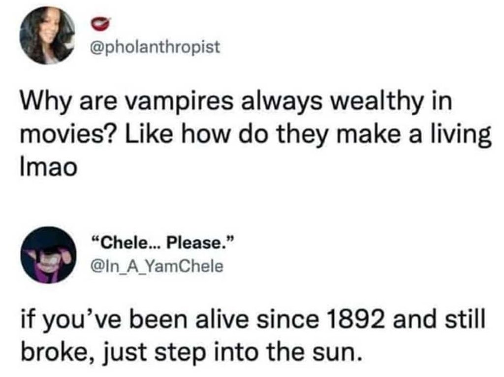 pholanthropist Why are vampires always wealthy in movies? Like how do they make