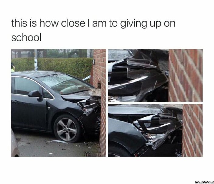 This is how close am to giving up on school memesucom