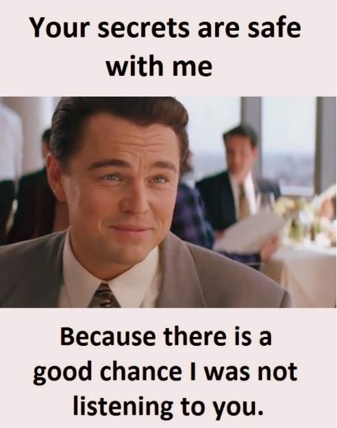 Your secrets are safe with me because there is a good chance was not listening t