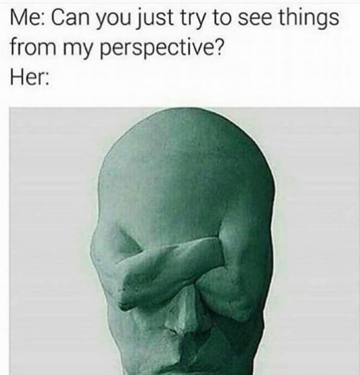 Me can you just try to see things from my perspective? her