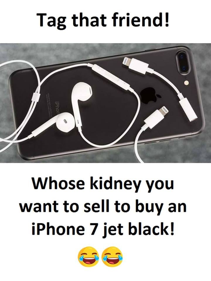 Tag that friend! whose kidney you want to sell to buy an iphone 7 jet black!