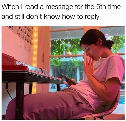 When read a message for the 5th time and still don't know how to reply