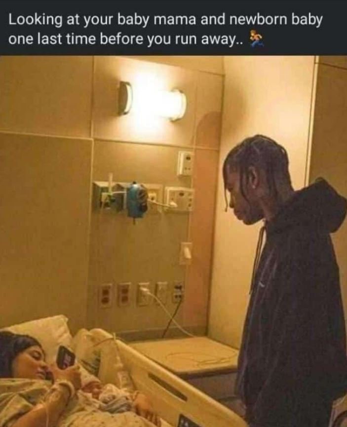 Looking at your baby mama and newborn baby one last time before you run away .