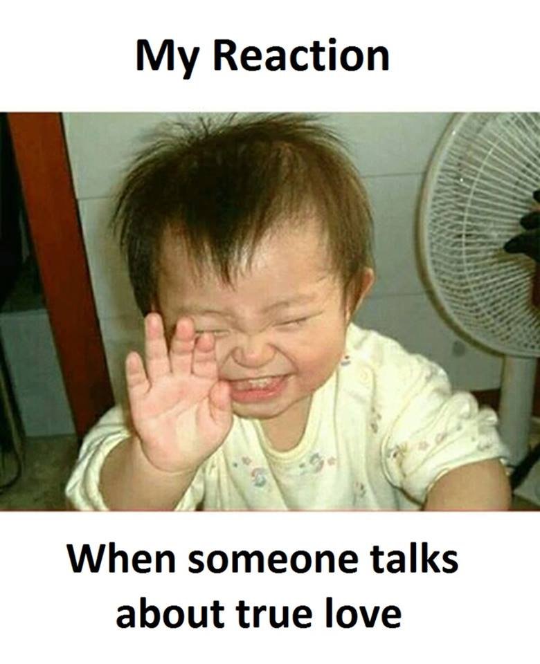 My reaction when someone talks about true love