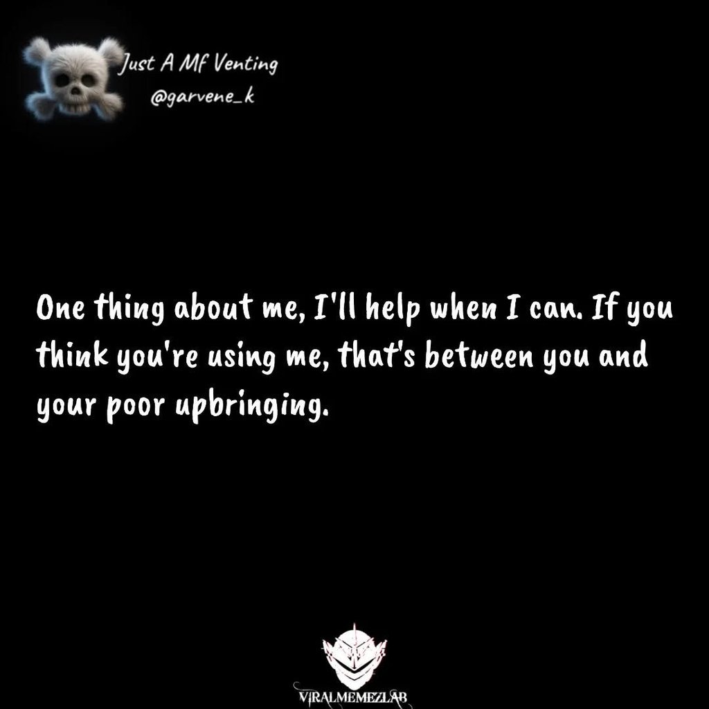 Just a mf venting garvene_k one thing about me, i'll help when i can if you thin