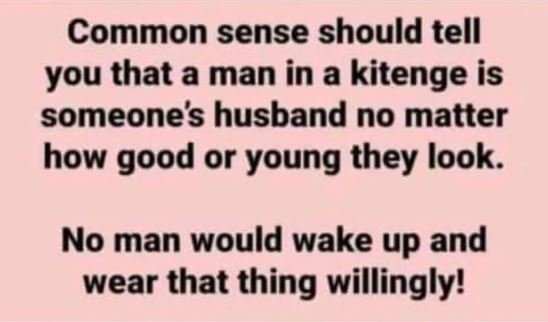 Common sense should tell you that a man in a kitenge is someones husband no matt