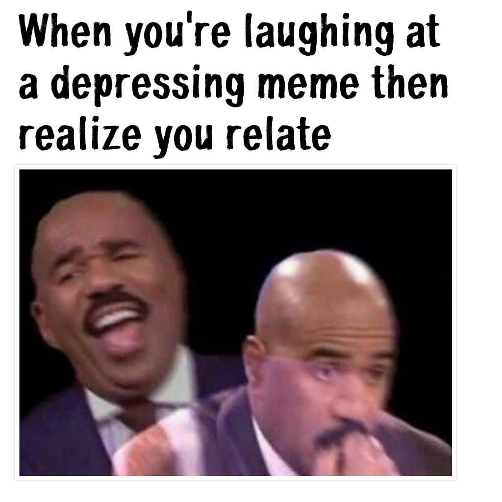 When you're laughing at a depressing meme then realize you relate