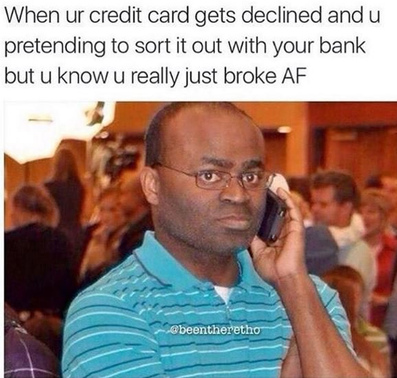 When ur credit card gets declined andu pretending to sort it out with your bank