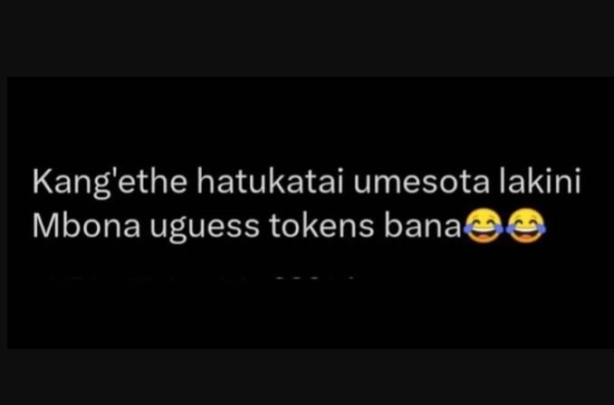 Kang'ethe hatukatai umesota lakini mbona uguess tokens bana