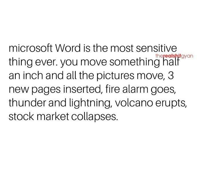 Microsoft word is the most sensitive thing ever. you move something halfovan an
