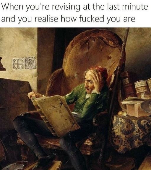 When you're revising at the last minute and you realise how fucked you are