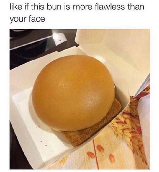 Like if this bun is more flawless than your face