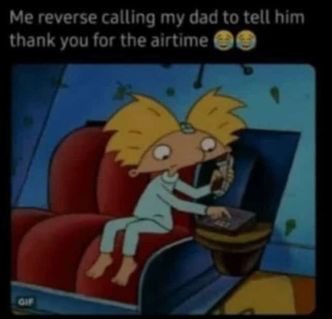 Me reverse calling my dad to tell him thank you for the airtime 0a