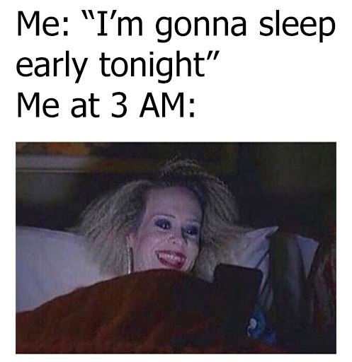 Me im gonna sleep early tonight me at 3 am